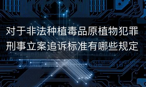 对于非法种植毒品原植物犯罪刑事立案追诉标准有哪些规定