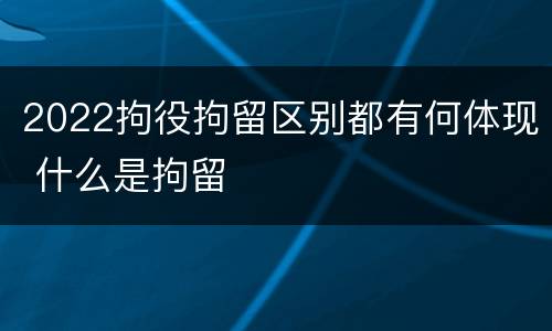 2022拘役拘留区别都有何体现 什么是拘留