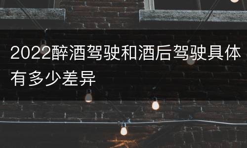 2022醉酒驾驶和酒后驾驶具体有多少差异