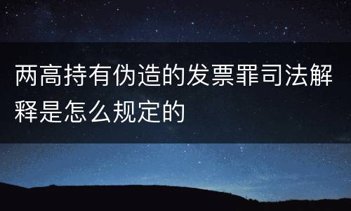 两高持有伪造的发票罪司法解释是怎么规定的