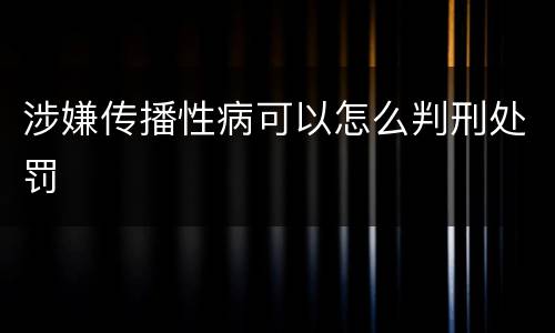 涉嫌传播性病可以怎么判刑处罚