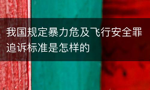 我国规定暴力危及飞行安全罪追诉标准是怎样的