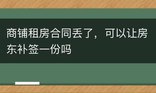 商铺租房合同丢了，可以让房东补签一份吗
