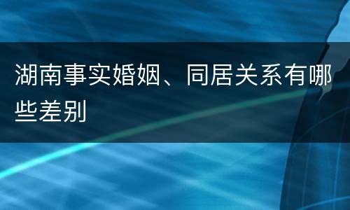 湖南事实婚姻、同居关系有哪些差别