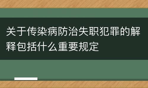 关于传染病防治失职犯罪的解释包括什么重要规定