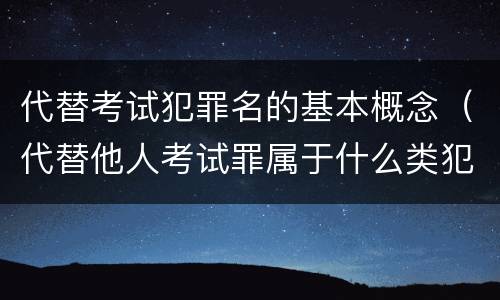 代替考试犯罪名的基本概念（代替他人考试罪属于什么类犯罪）