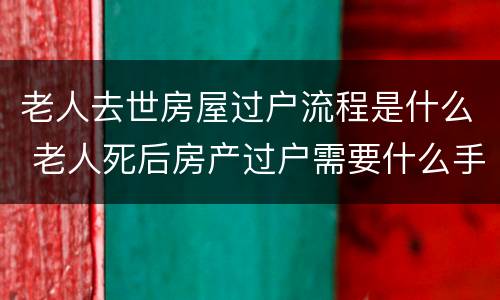 老人去世房屋过户流程是什么 老人死后房产过户需要什么手续