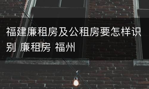 福建廉租房及公租房要怎样识别 廉租房 福州