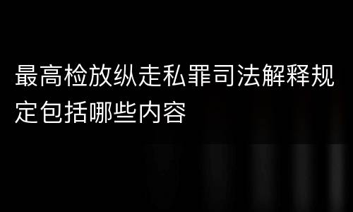 最高检放纵走私罪司法解释规定包括哪些内容