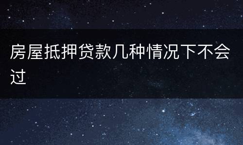 房屋抵押贷款几种情况下不会过