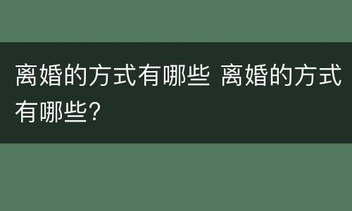 离婚的方式有哪些 离婚的方式有哪些?