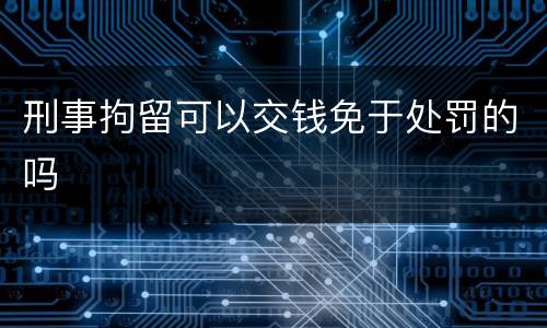 刑事拘留可以交钱免于处罚的吗