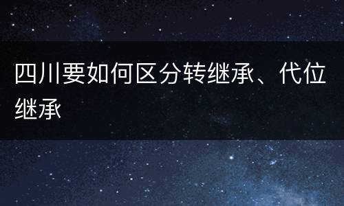 四川要如何区分转继承、代位继承