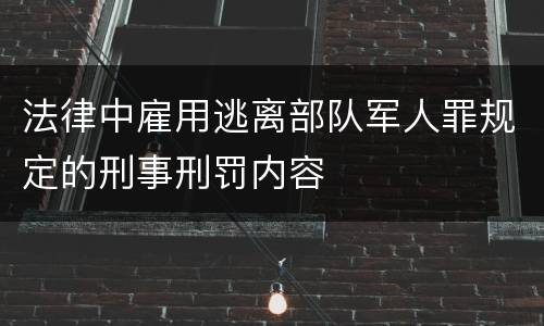 法律中雇用逃离部队军人罪规定的刑事刑罚内容