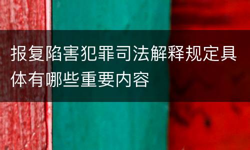 报复陷害犯罪司法解释规定具体有哪些重要内容