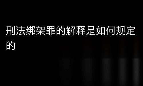 刑法绑架罪的解释是如何规定的