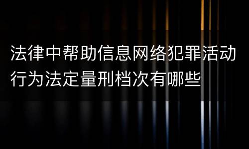 法律中帮助信息网络犯罪活动行为法定量刑档次有哪些