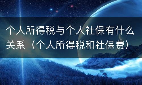 个人所得税与个人社保有什么关系（个人所得税和社保费）
