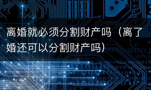 离婚就必须分割财产吗（离了婚还可以分割财产吗）