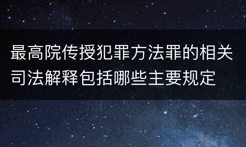 最高院传授犯罪方法罪的相关司法解释包括哪些主要规定
