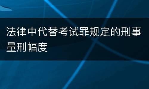 法律中代替考试罪规定的刑事量刑幅度