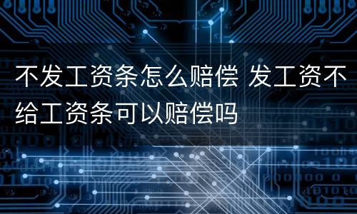 不发工资条怎么赔偿 发工资不给工资条可以赔偿吗