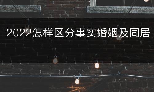2022怎样区分事实婚姻及同居