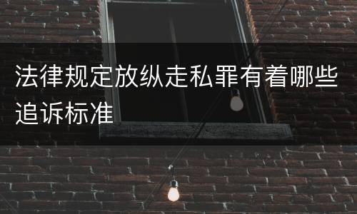 法律规定放纵走私罪有着哪些追诉标准