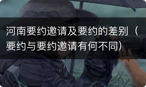 河南要约邀请及要约的差别（要约与要约邀请有何不同）