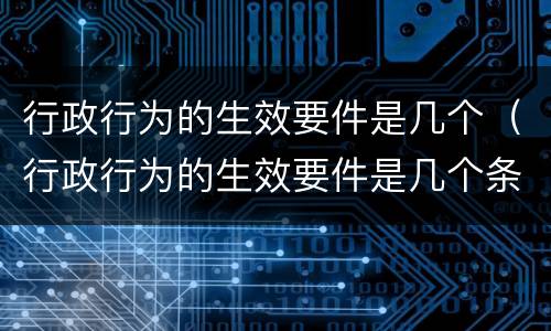 行政行为的生效要件是几个（行政行为的生效要件是几个条件）