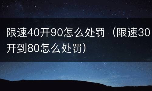 限速40开90怎么处罚（限速30开到80怎么处罚）