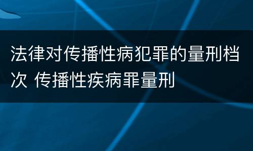 法律对传播性病犯罪的量刑档次 传播性疾病罪量刑