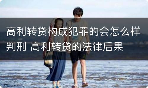 高利转贷构成犯罪的会怎么样判刑 高利转贷的法律后果