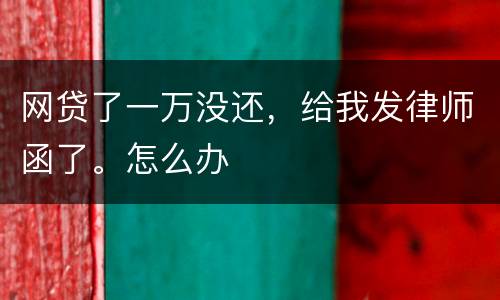 网贷了一万没还，给我发律师函了。怎么办