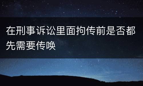 在刑事诉讼里面拘传前是否都先需要传唤