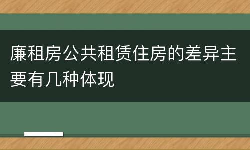 廉租房公共租赁住房的差异主要有几种体现