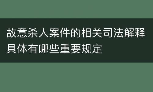 故意杀人案件的相关司法解释具体有哪些重要规定