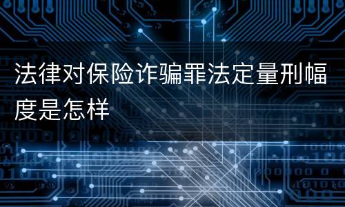 法律对保险诈骗罪法定量刑幅度是怎样