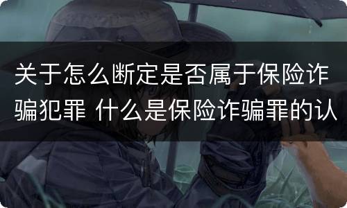 关于怎么断定是否属于保险诈骗犯罪 什么是保险诈骗罪的认定