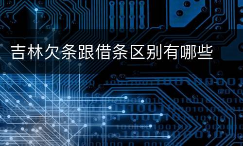 吉林欠条跟借条区别有哪些