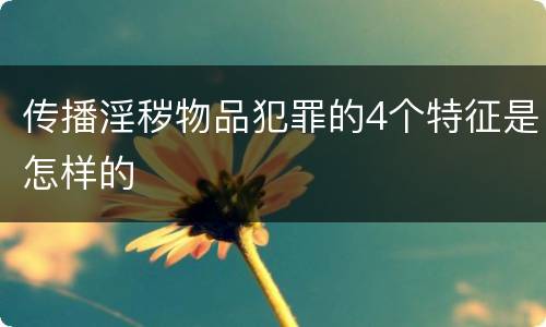 传播淫秽物品犯罪的4个特征是怎样的