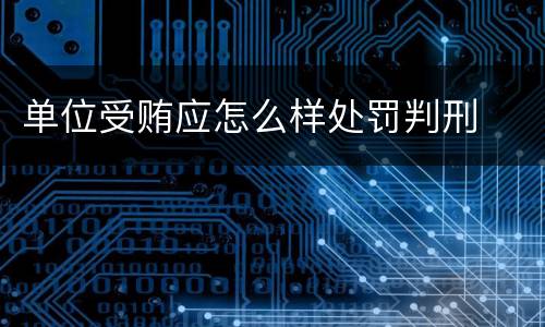 单位受贿应怎么样处罚判刑