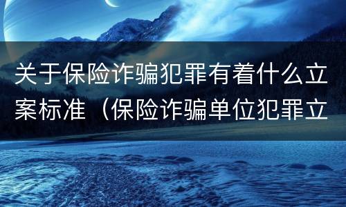 关于保险诈骗犯罪有着什么立案标准（保险诈骗单位犯罪立案标准）