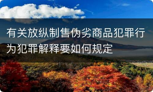 有关放纵制售伪劣商品犯罪行为犯罪解释要如何规定