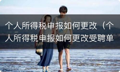 个人所得税申报如何更改（个人所得税申报如何更改受聘单位）