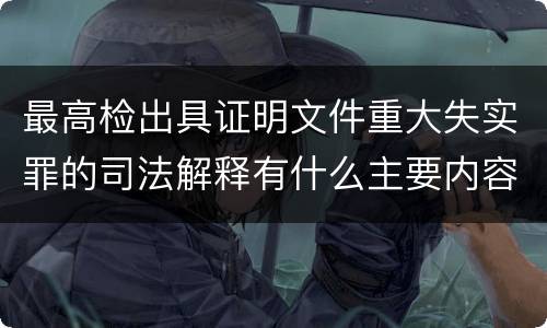 最高检出具证明文件重大失实罪的司法解释有什么主要内容
