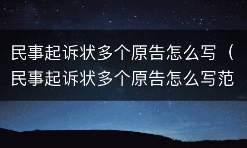 民事起诉状多个原告怎么写（民事起诉状多个原告怎么写范文）