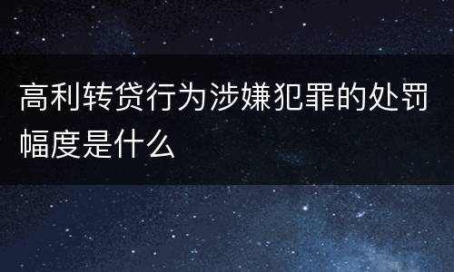高利转贷行为涉嫌犯罪的处罚幅度是什么