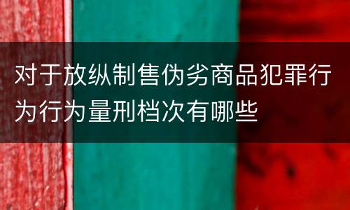 对于放纵制售伪劣商品犯罪行为行为量刑档次有哪些