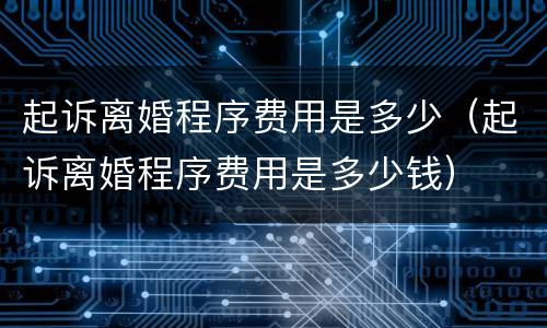 起诉离婚程序费用是多少（起诉离婚程序费用是多少钱）